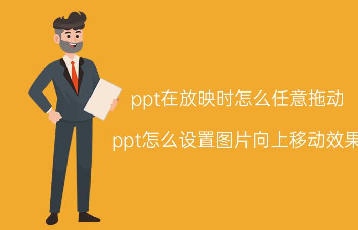 ppt在放映时怎么任意拖动 ppt怎么设置图片向上移动效果？